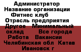 Администратор › Название организации ­ Фитнес-клуб CITRUS › Отрасль предприятия ­ Другое › Минимальный оклад ­ 1 - Все города Работа » Вакансии   . Челябинская обл.,Катав-Ивановск г.